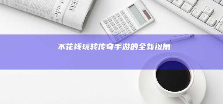 “不花钱玩转传奇手游的全新视角”